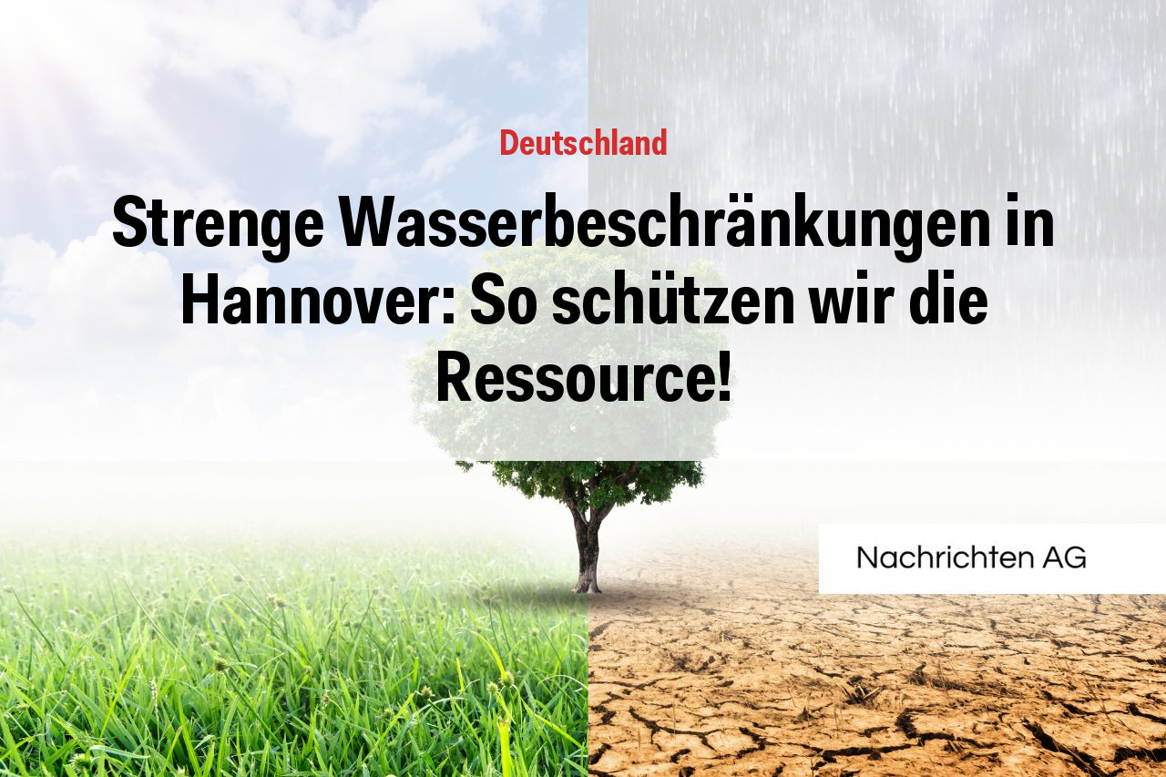 Strenge Wasserbeschränkungen in Hannover: So schützen wir die Ressource!