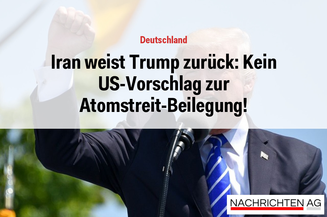 Iran weist Trump zurück: Kein US-Vorschlag zur Atomstreit-Beilegung!