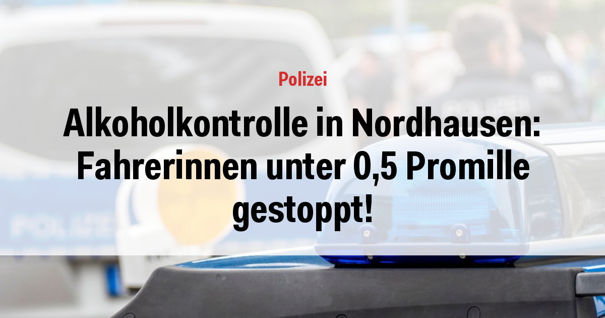 Alkoholkontrolle in Nordhausen: Fahrerinnen unter 0,5 Promille gestoppt!