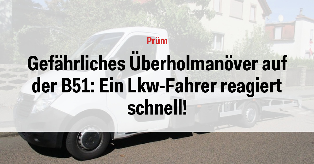 Gefährliches Überholmanöver auf der B51: Ein Lkw-Fahrer reagiert schnell!