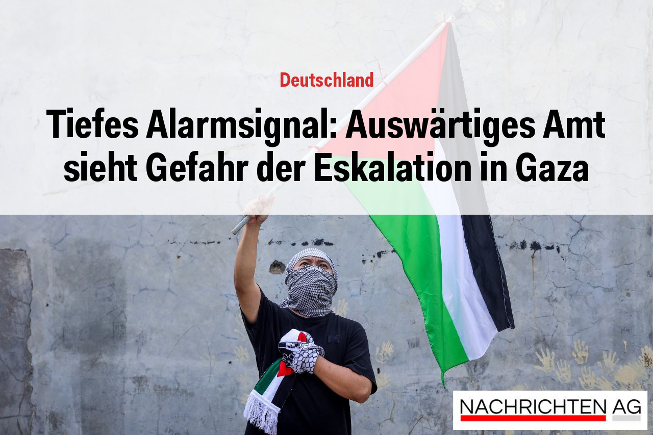 Tiefes Alarmsignal: Auswärtiges Amt sieht Gefahr der Eskalation in Gaza