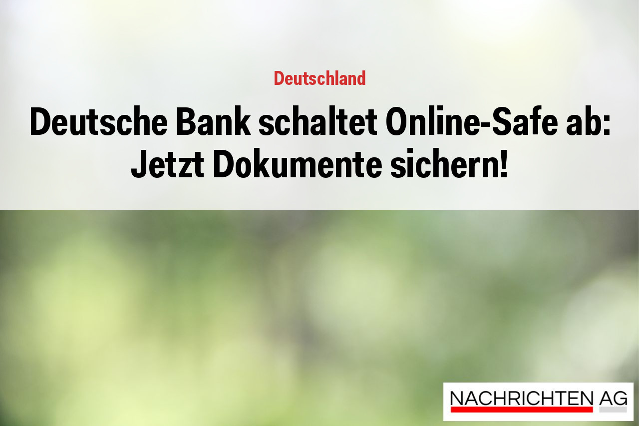 Deutsche Bank schaltet Online-Safe ab: Jetzt Dokumente sichern!