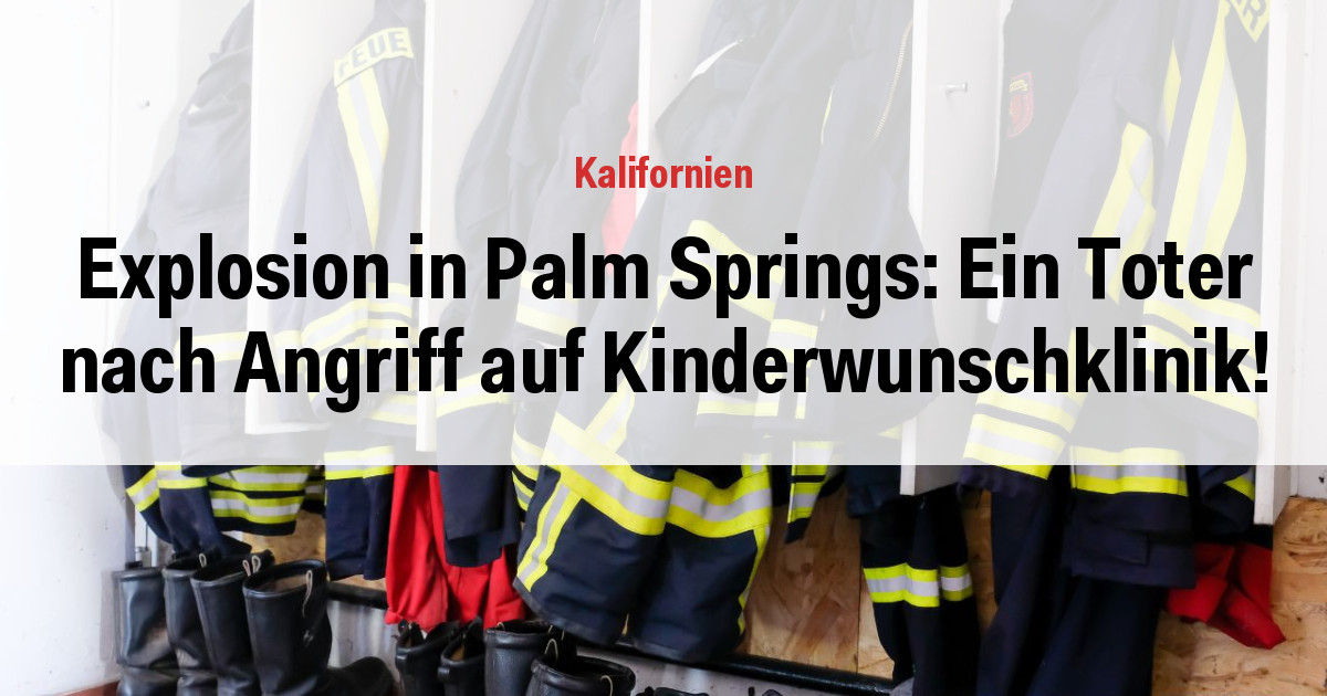 Explosion in Palm Springs: Ein Toter nach Angriff auf Kinderwunschklinik!
