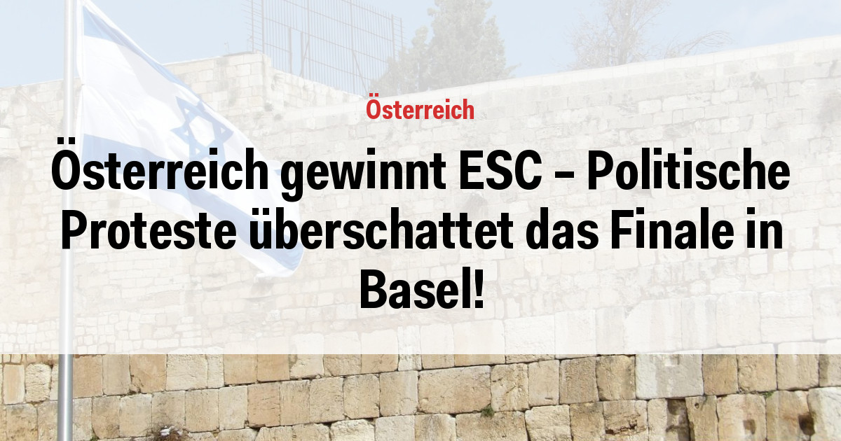Österreich gewinnt ESC – Politische Proteste überschattet das Finale in Basel!