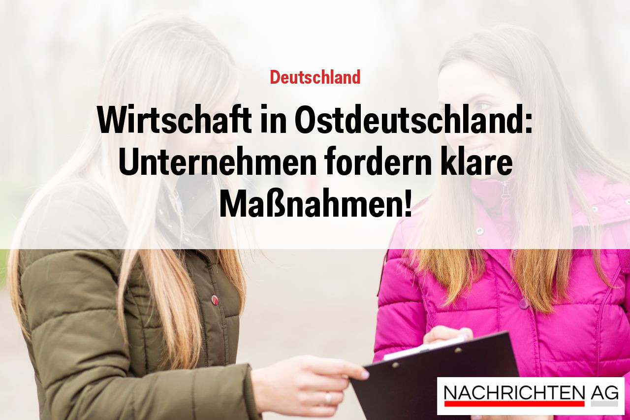 Wirtschaft in Ostdeutschland: Unternehmen fordern klare Maßnahmen!