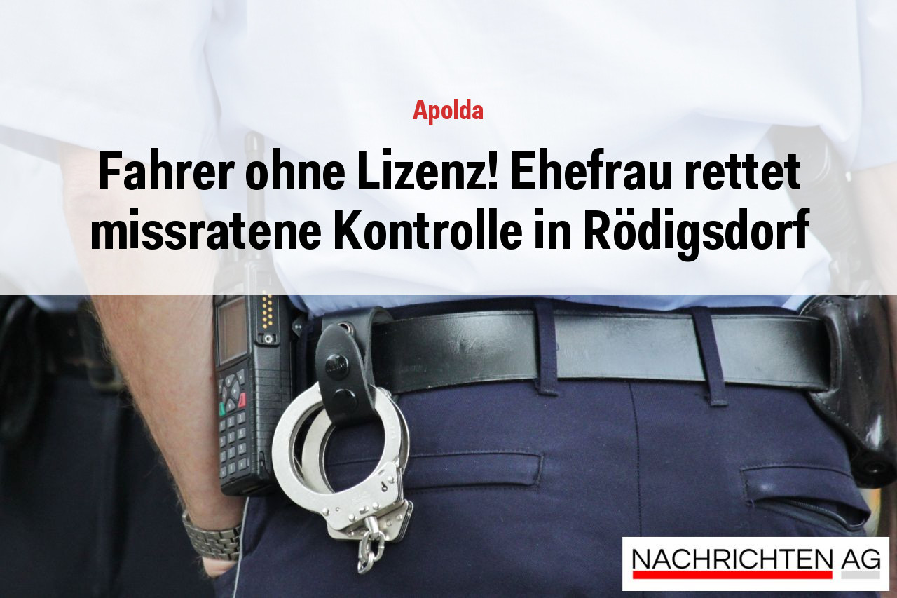 Fahrer ohne Lizenz! Ehefrau rettet missratene Kontrolle in Rödigsdorf