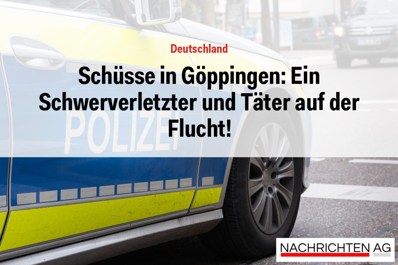 Schüsse in Göppingen: Ein Schwerverletzter und Täter auf der Flucht!