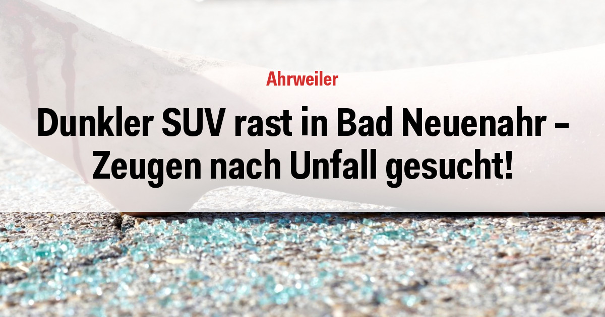 Dunkler SUV rast in Bad Neuenahr - Zeugen nach Unfall gesucht!