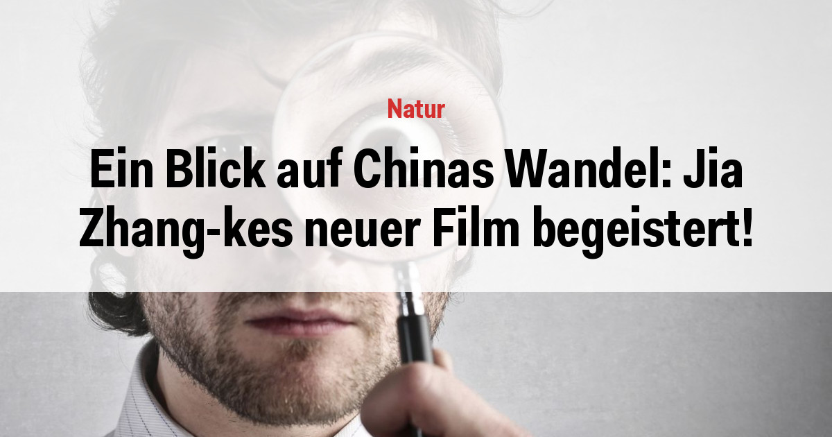 Ein Blick auf Chinas Wandel: Jia Zhang-kes neuer Film begeistert!