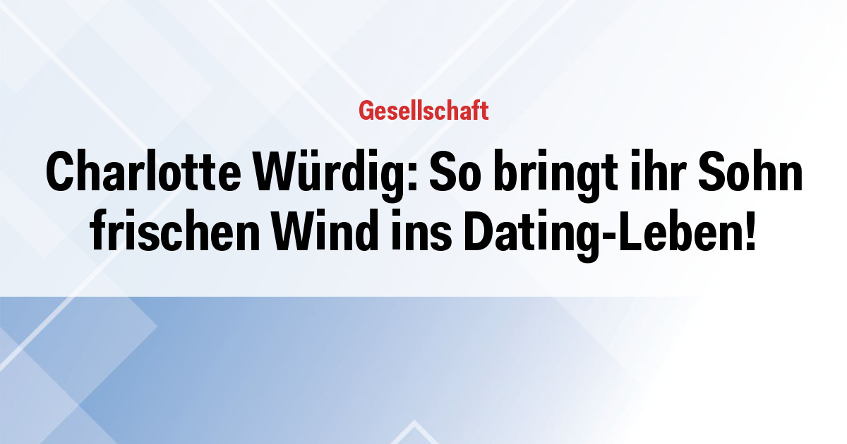 Charlotte Würdig: So bringt ihr Sohn frischen Wind ins Dating-Leben!