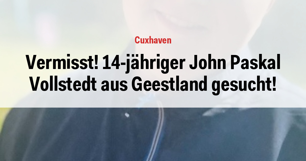 Vermisst! 14-jähriger John Paskal Vollstedt aus Geestland gesucht!