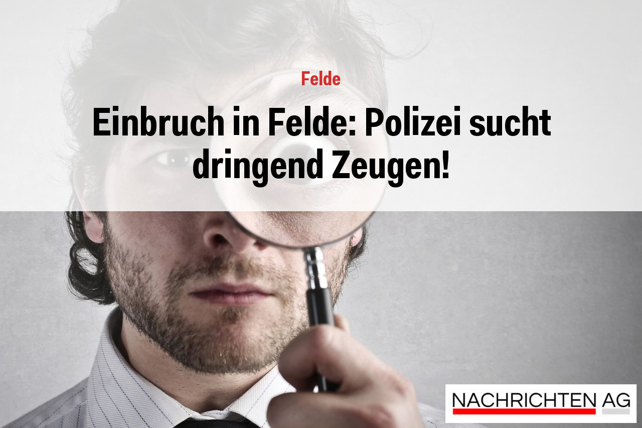 Einbruch in Felde: Polizei sucht dringend Zeugen!