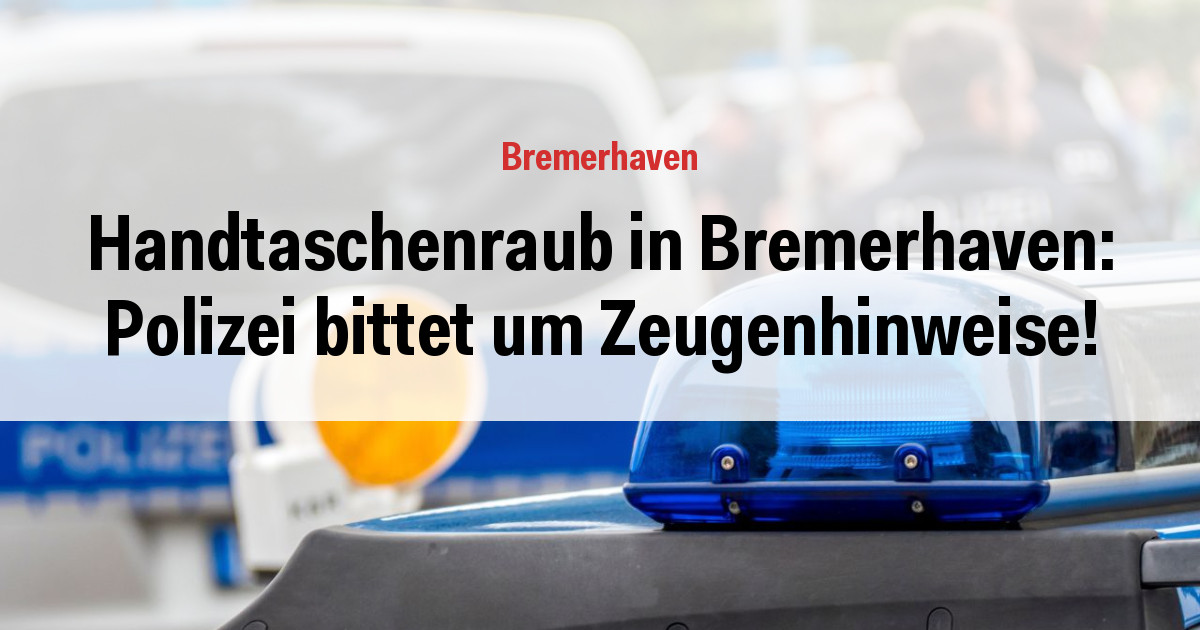 Handtaschenraub in Bremerhaven: Polizei bittet um Zeugenhinweise!