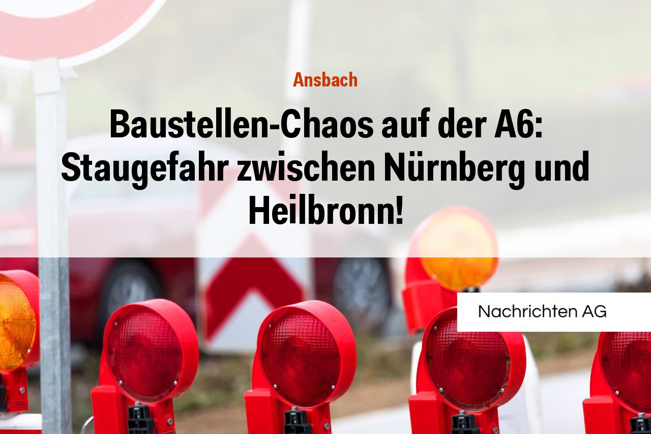 Baustellen-Chaos auf der A6: Staugefahr zwischen Nürnberg und Heilbronn!