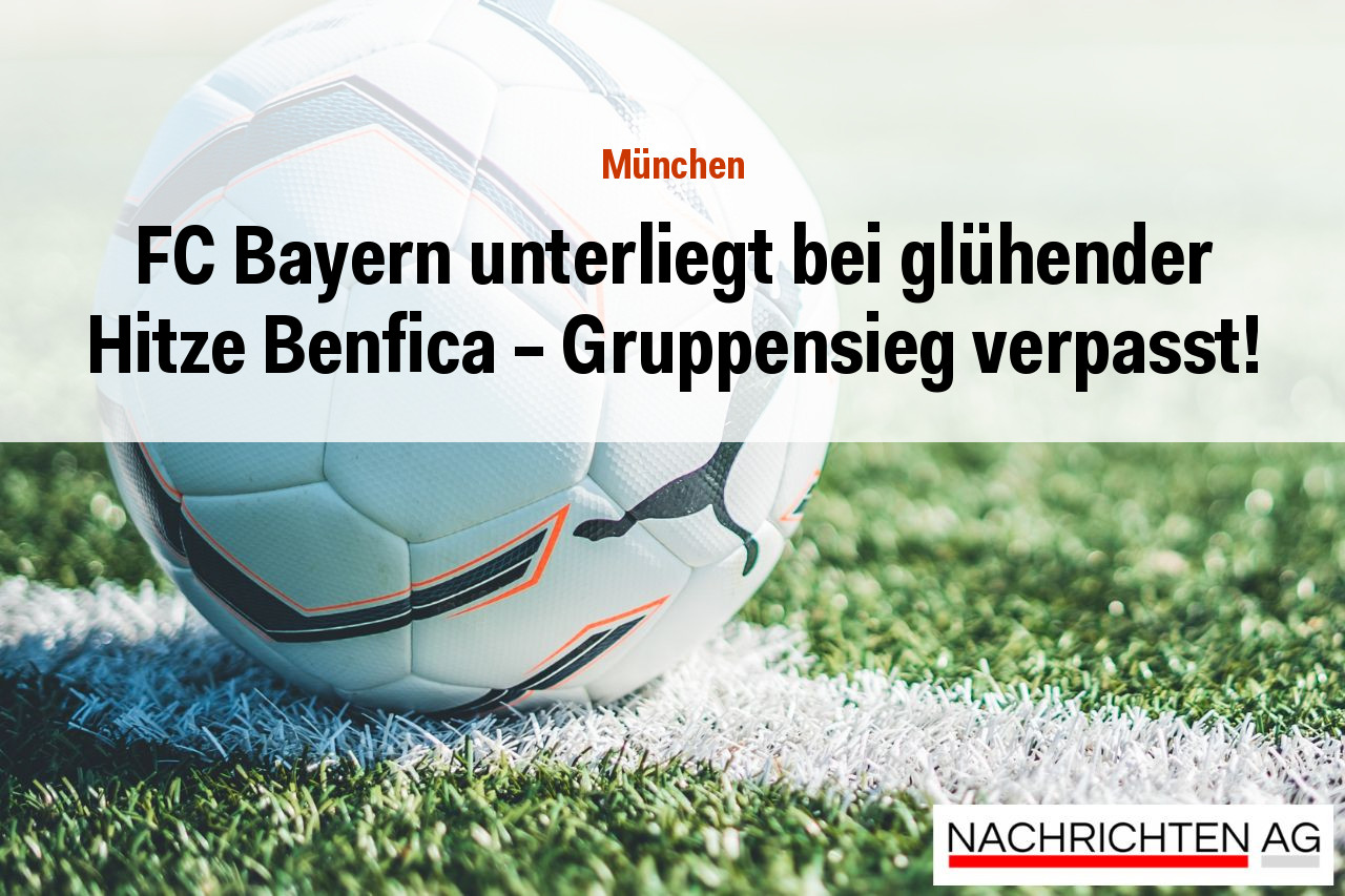 FC Bayern unterliegt bei glühender Hitze Benfica – Gruppensieg verpasst!