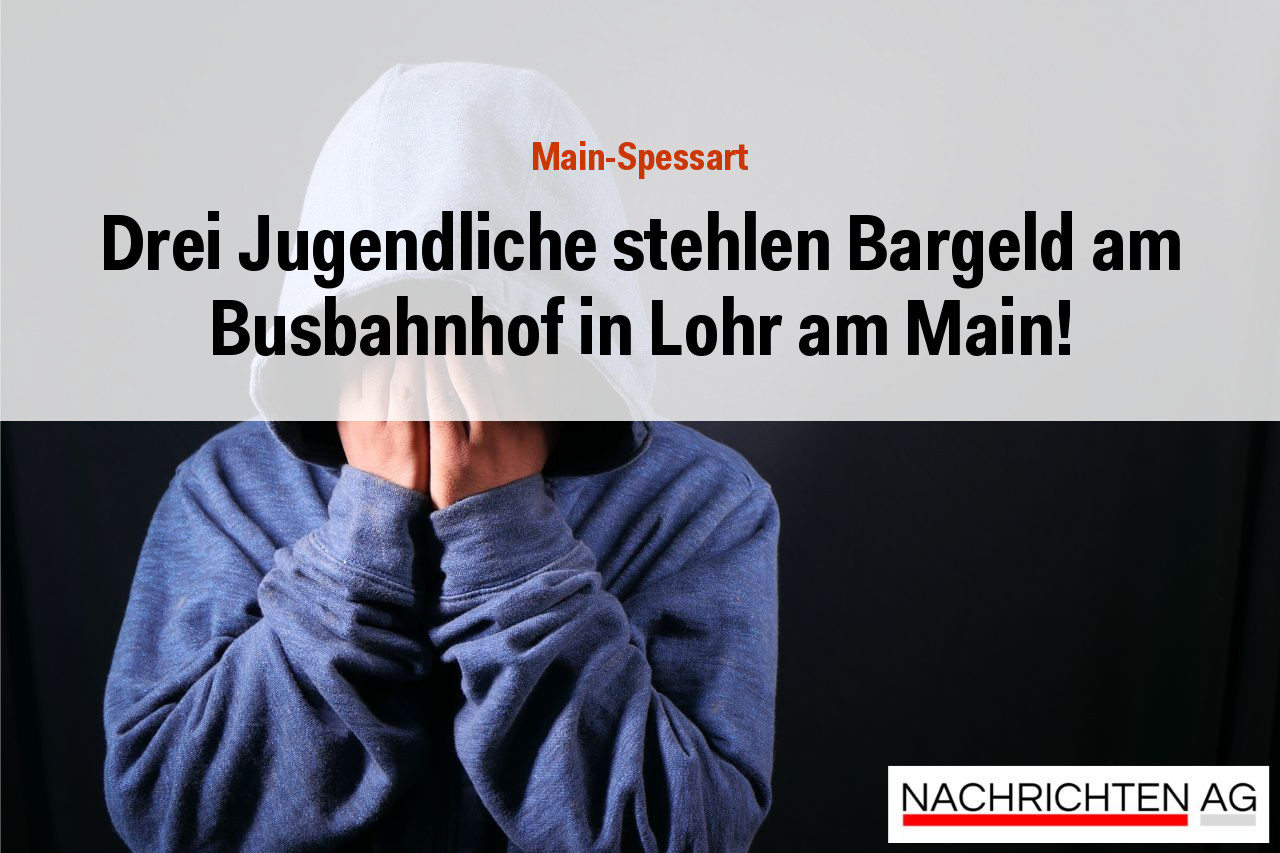 Drei Jugendliche stehlen Bargeld am Busbahnhof in Lohr am Main!