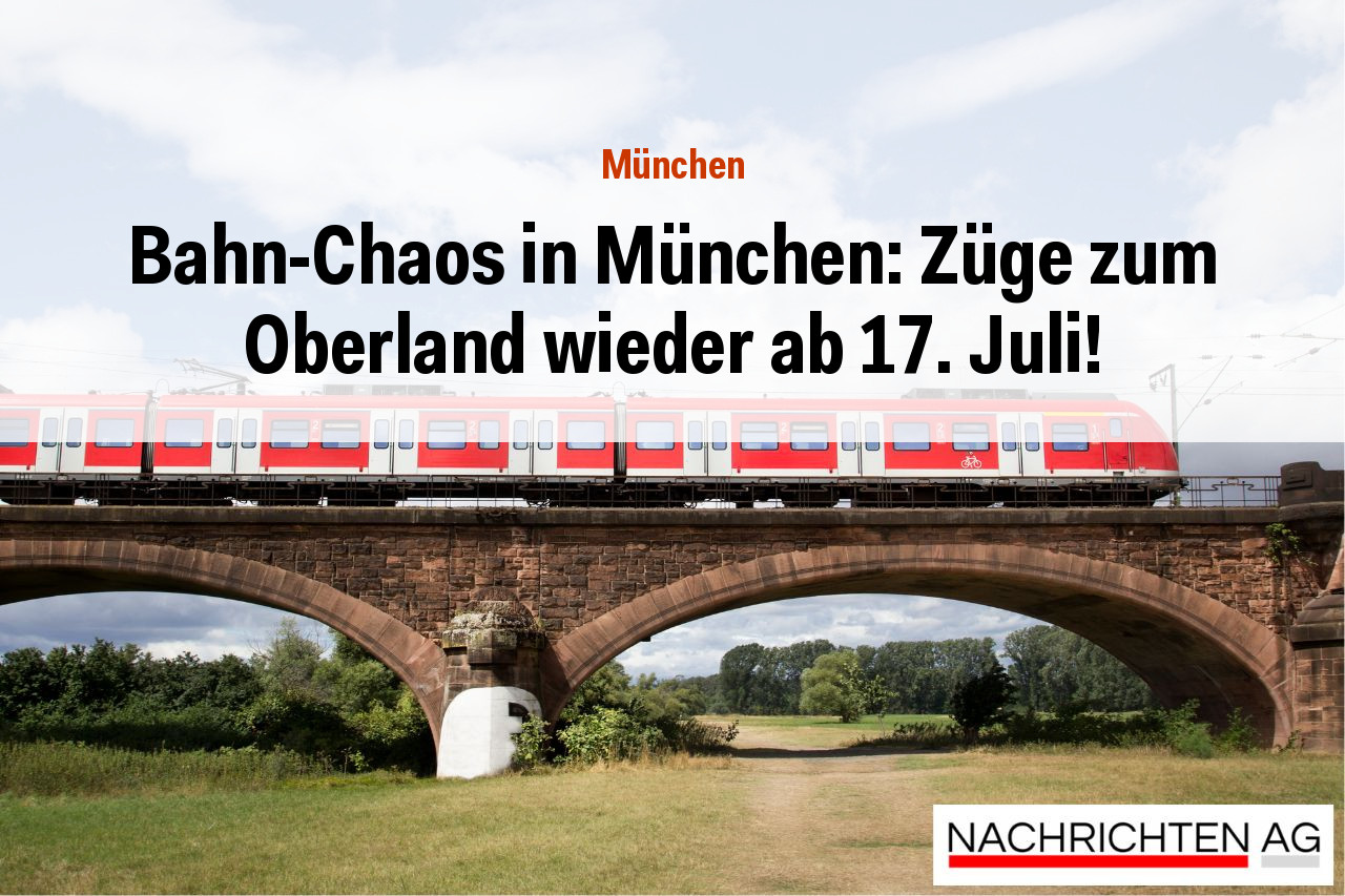 Bahn-Chaos in München: Züge zum Oberland wieder ab 17. Juli!