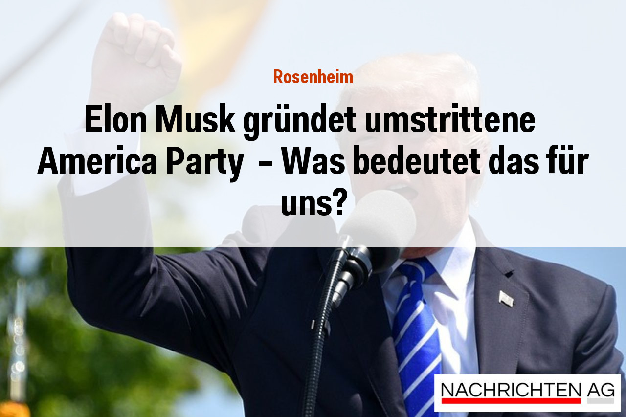 Elon Musk gründet umstrittene  America Party  – Was bedeutet das für uns?