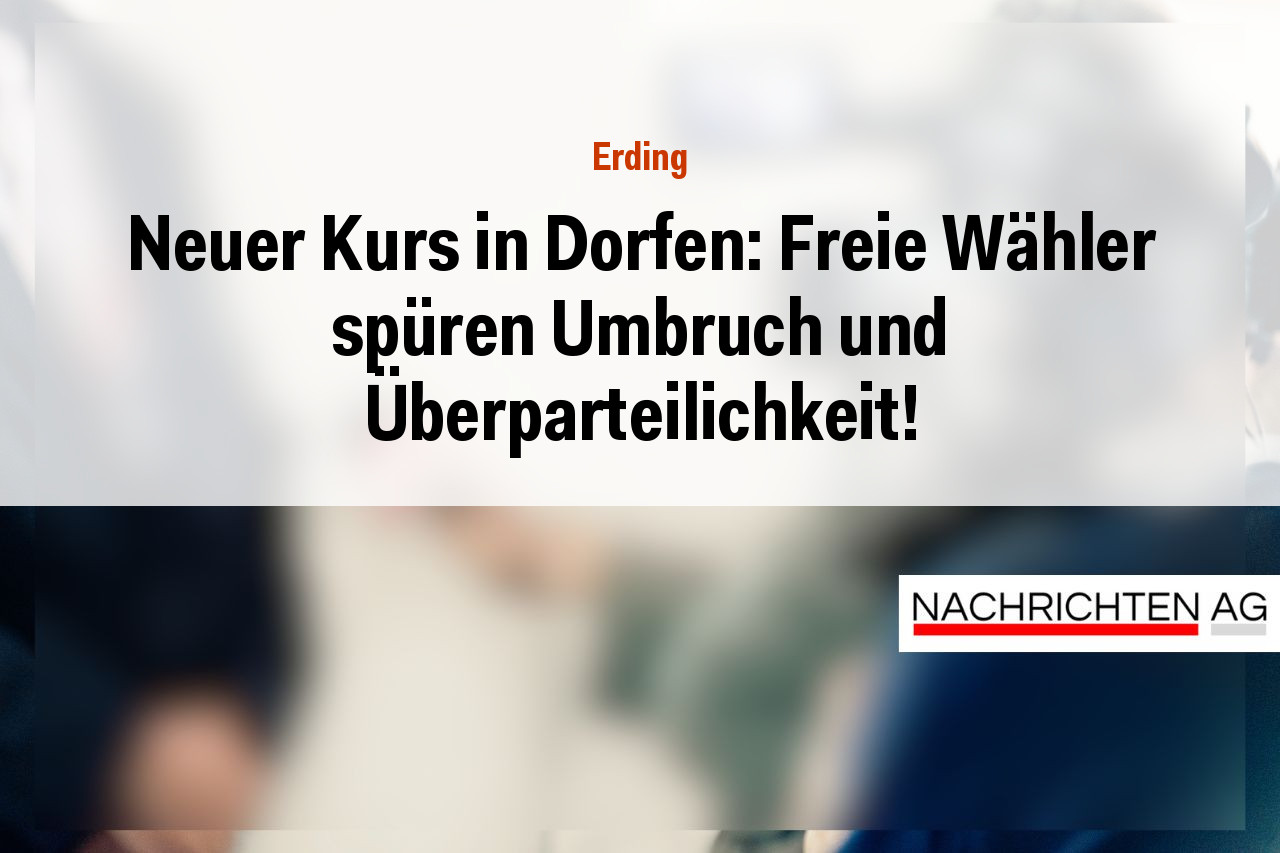 Neuer Kurs in Dorfen: Freie Wähler spüren Umbruch und Überparteilichkeit!