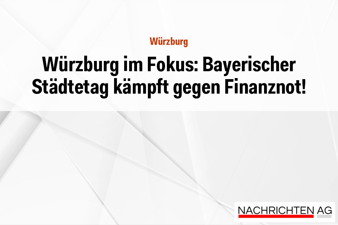 Würzburg im Fokus: Bayerischer Städtetag kämpft gegen Finanznot!