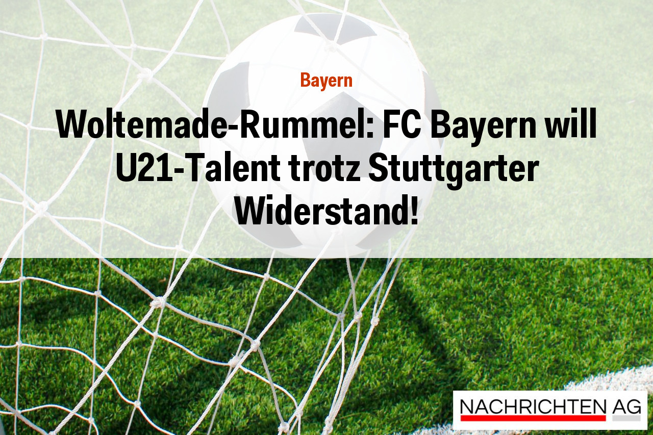 Woltemade-Rummel: FC Bayern will U21-Talent trotz Stuttgarter Widerstand!