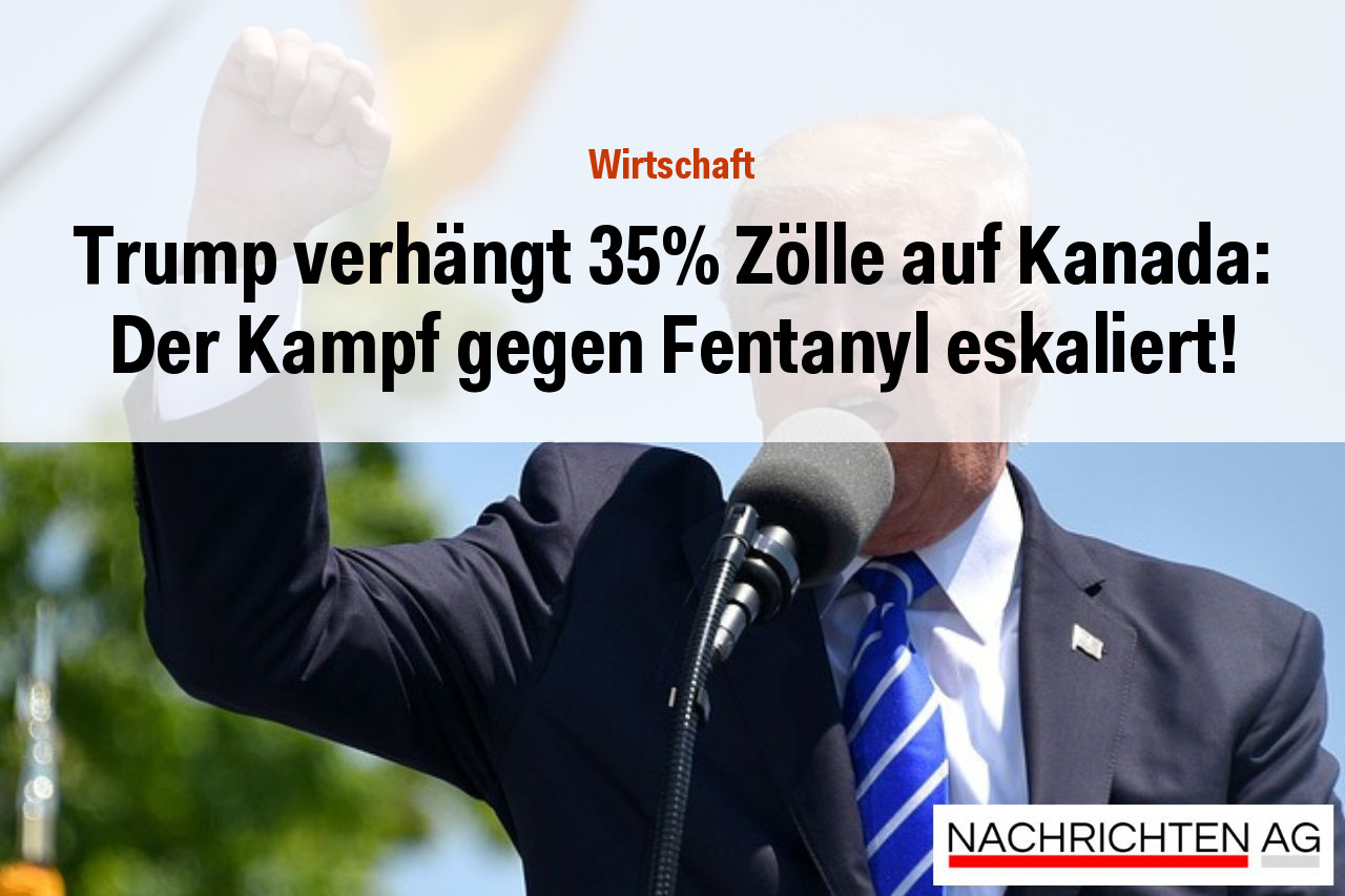 Trump verhängt 35% Zölle auf Kanada: Der Kampf gegen Fentanyl eskaliert!