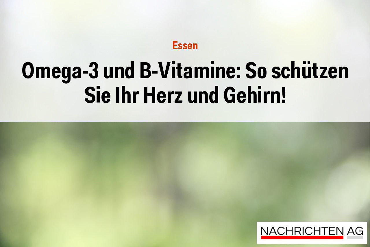 Omega-3 und B-Vitamine: So schützen Sie Ihr Herz und Gehirn!