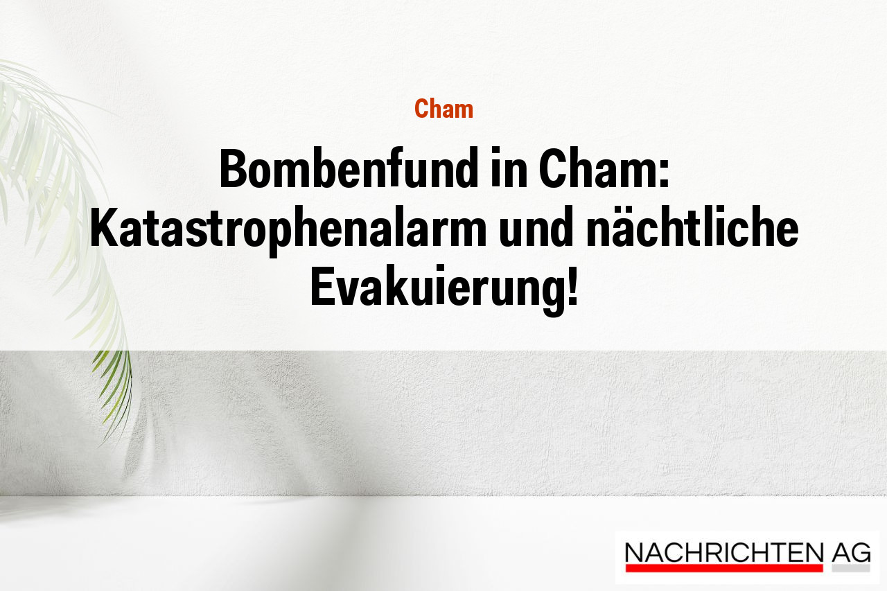 Bombenfund in Cham: Katastrophenalarm und nächtliche Evakuierung!