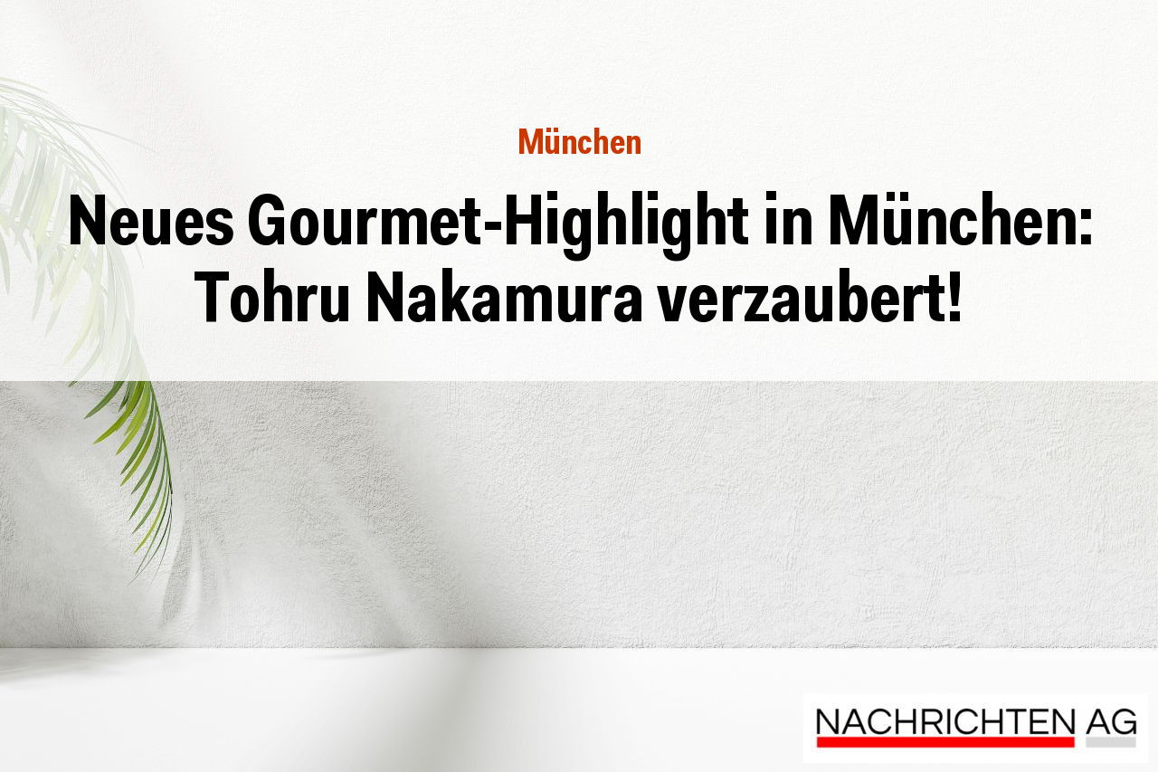 Neues Gourmet-Highlight in München: Tohru Nakamura verzaubert!