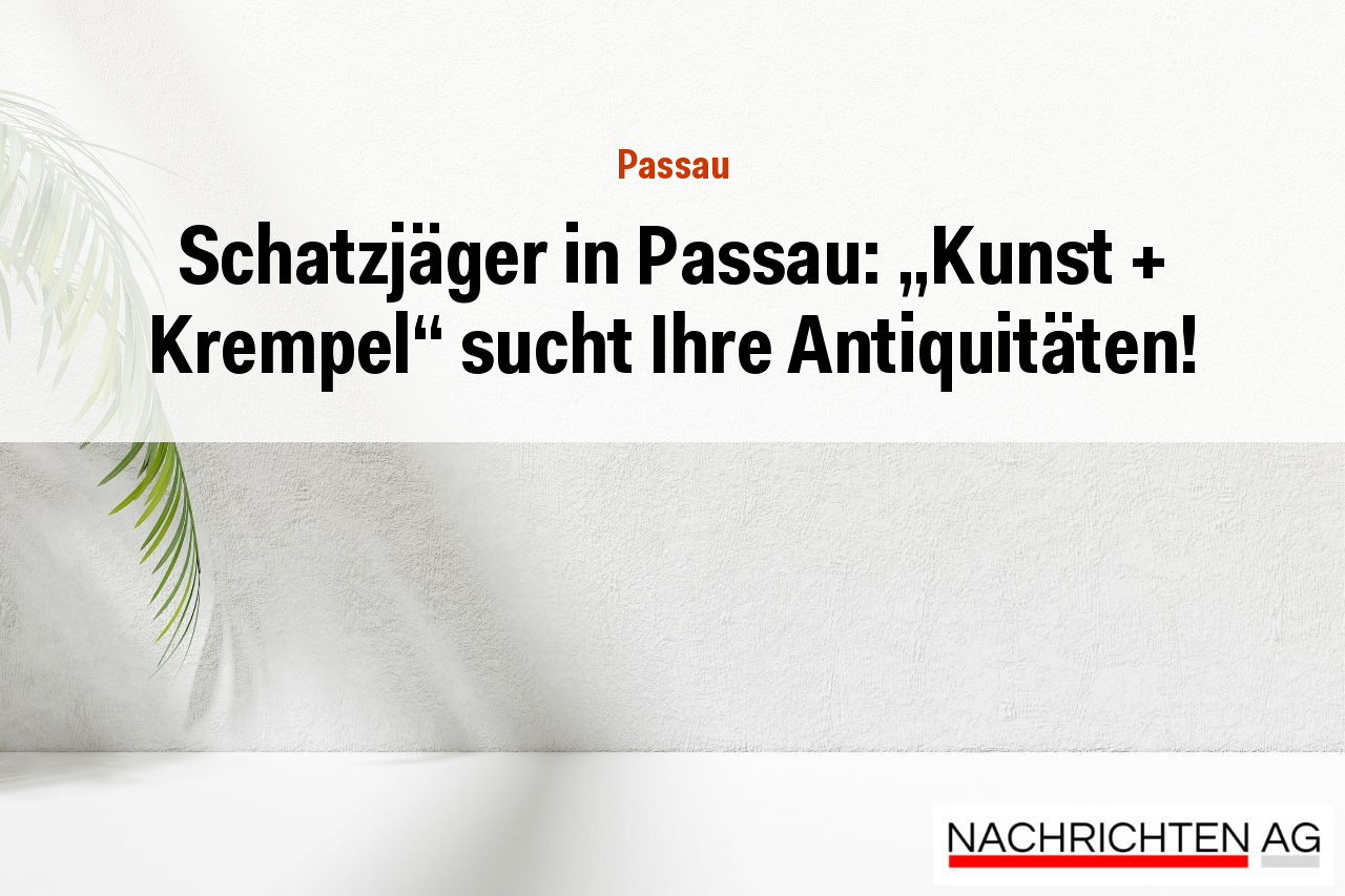 Schatzjäger in Passau: „Kunst + Krempel“ sucht Ihre Antiquitäten!