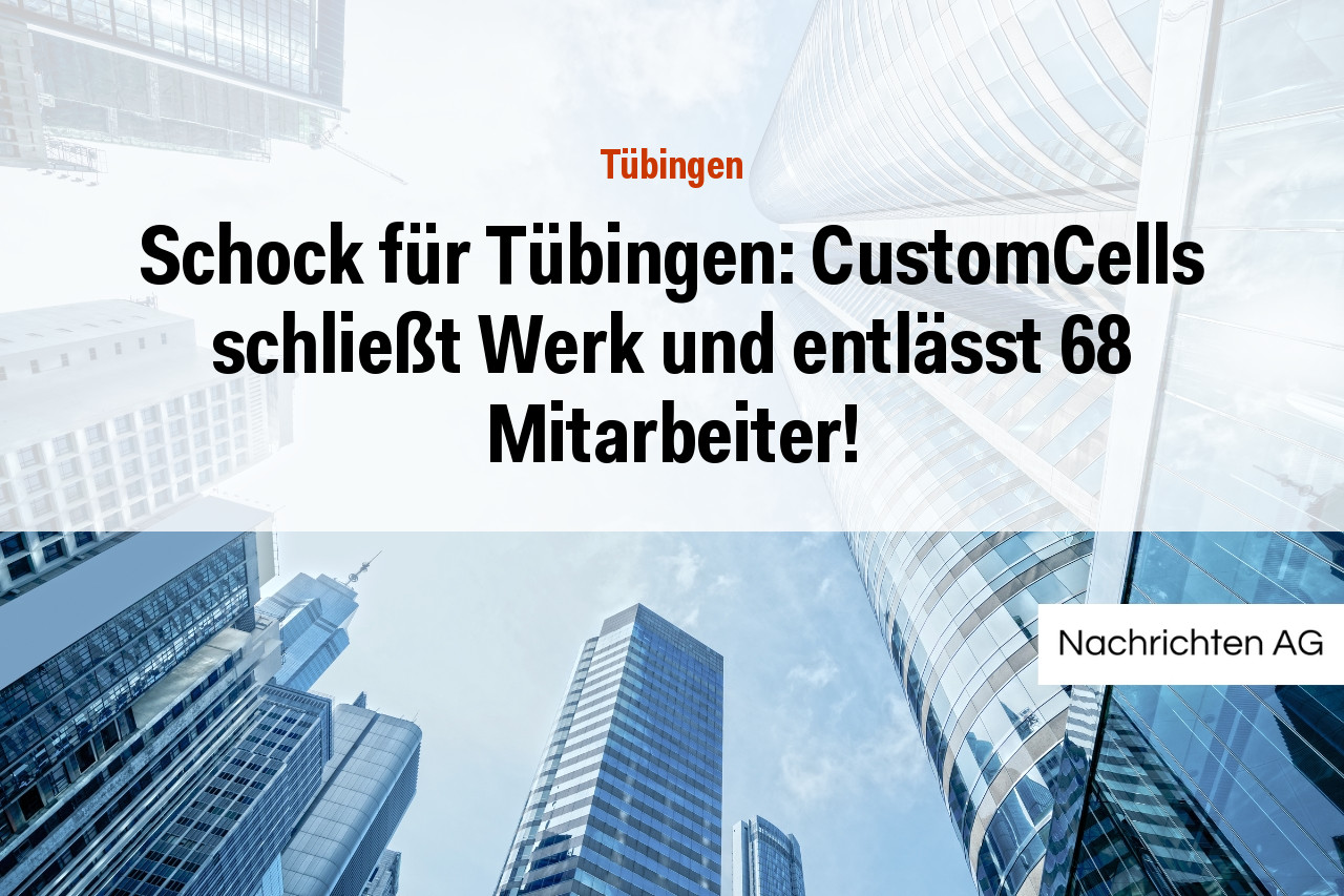 Schock für Tübingen: CustomCells schließt Werk und entlässt 68 Mitarbeiter!