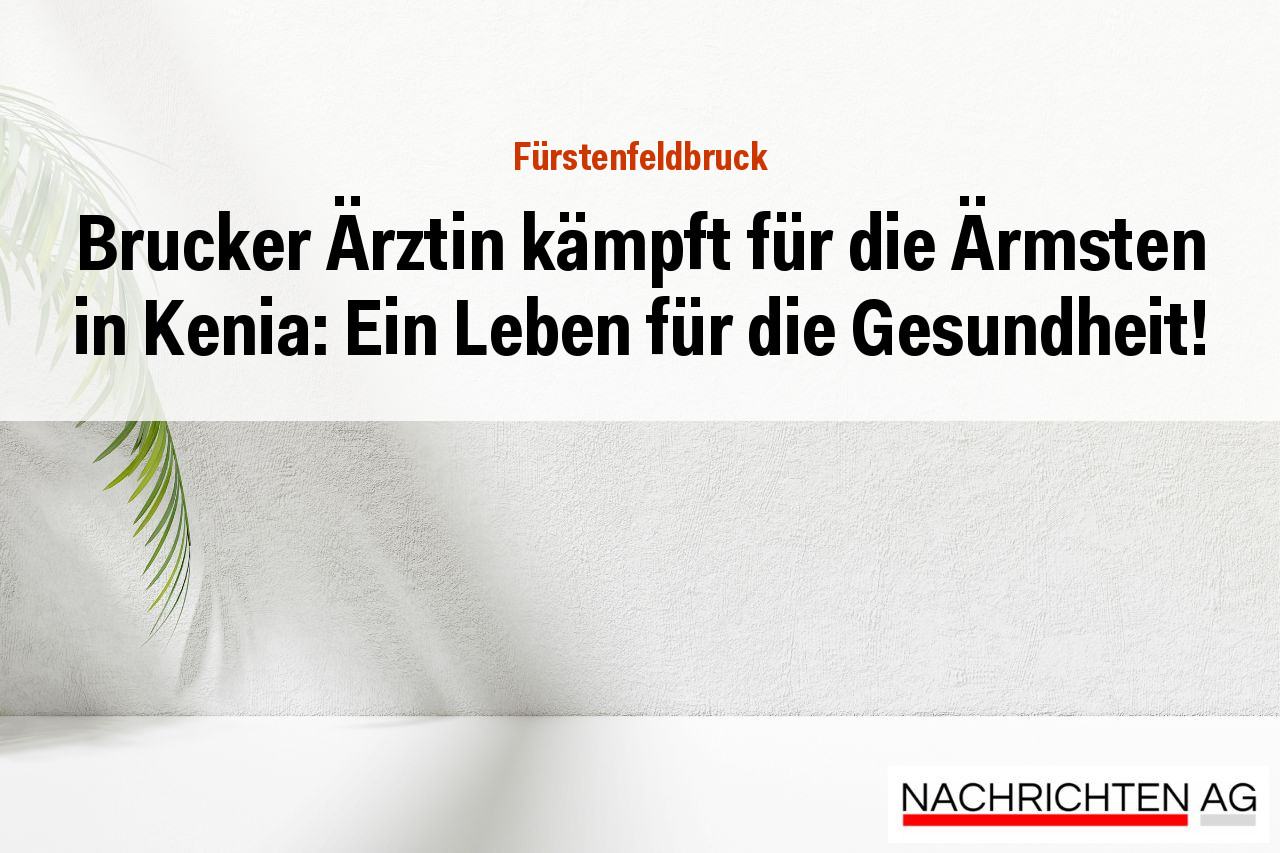 Brucker Ärztin kämpft für die Ärmsten in Kenia: Ein Leben für die Gesundheit!