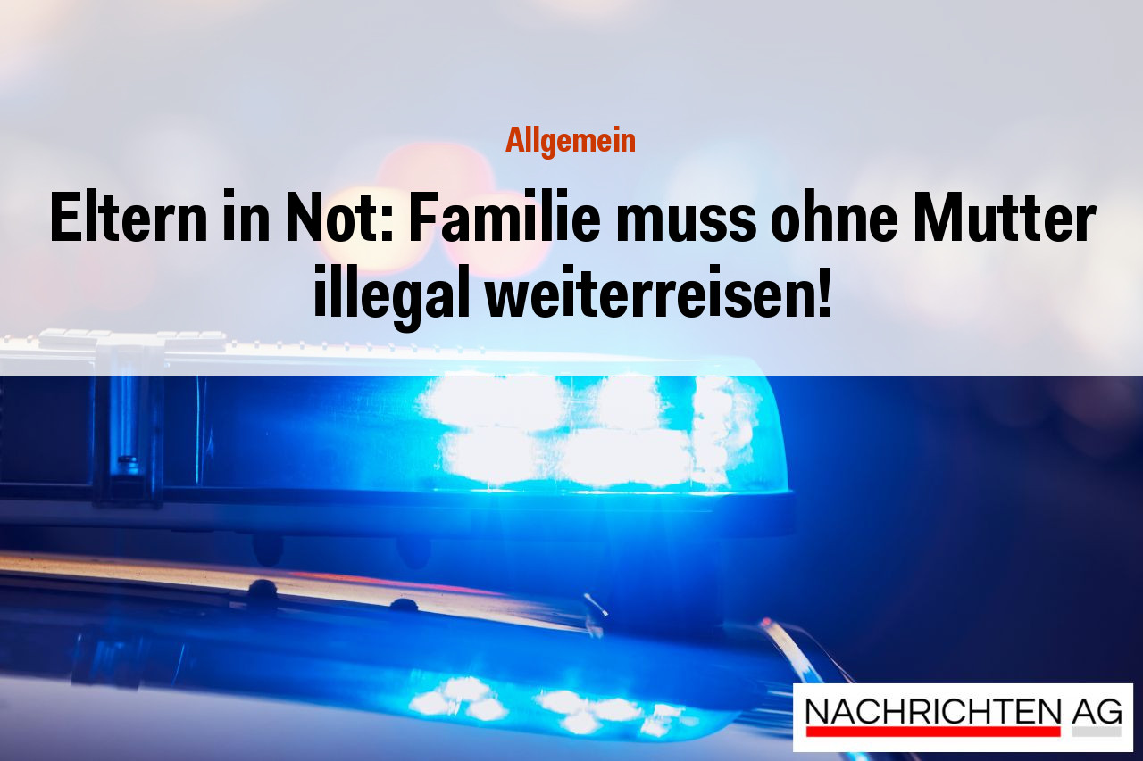 Eltern in Not: Familie muss ohne Mutter illegal weiterreisen!