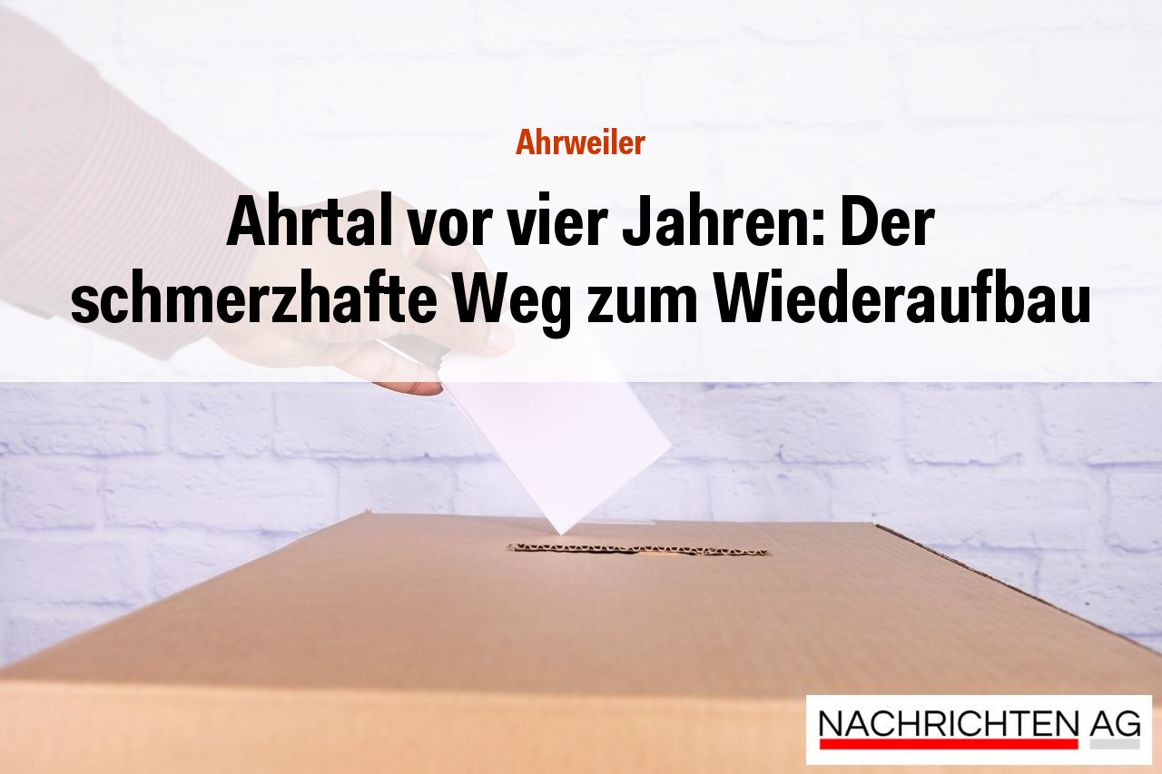 Ahrtal vor vier Jahren: Der schmerzhafte Weg zum Wiederaufbau