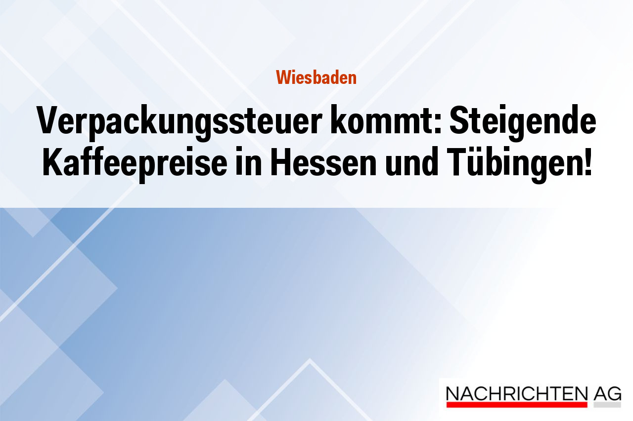 Verpackungssteuer kommt: Steigende Kaffeepreise in Hessen und Tübingen!