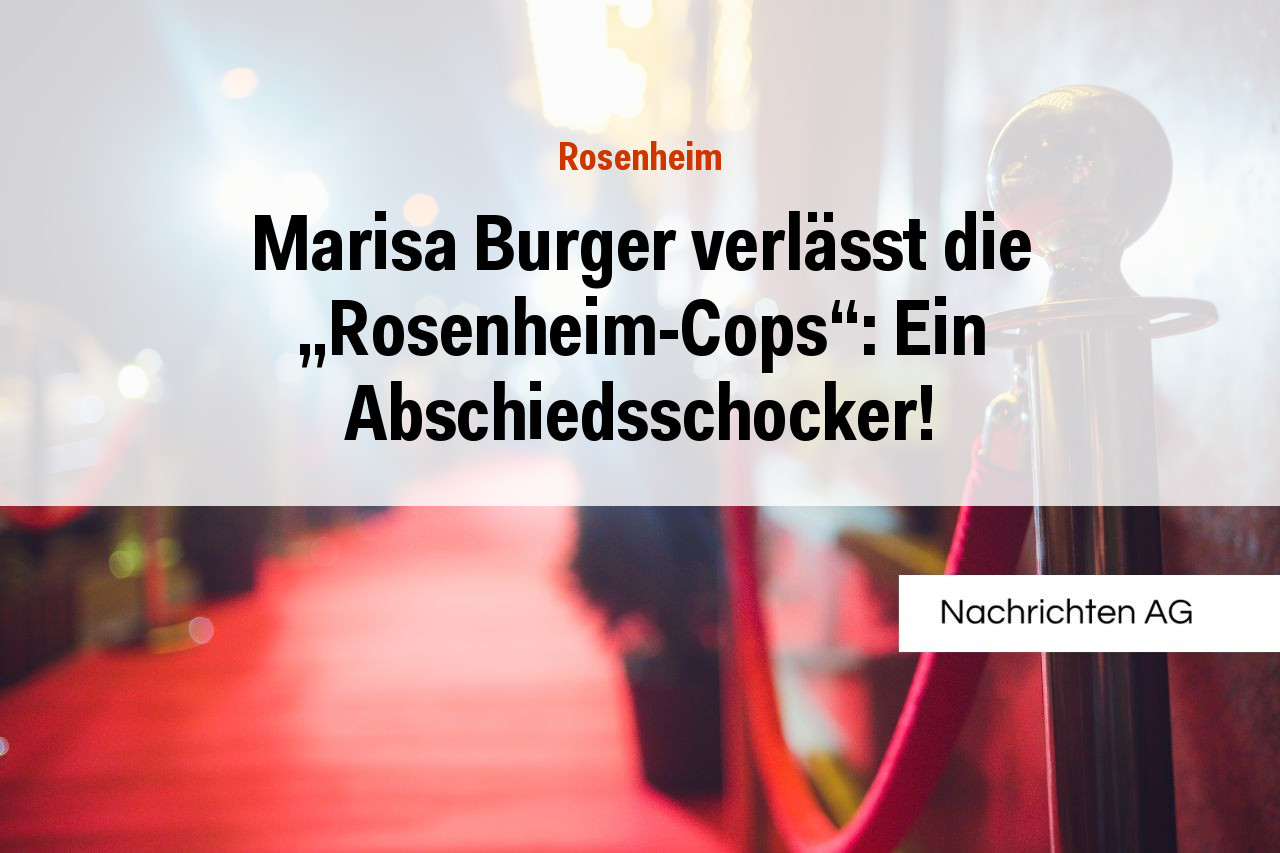 Marisa Burger verlässt die „Rosenheim-Cops“: Ein Abschiedsschocker!