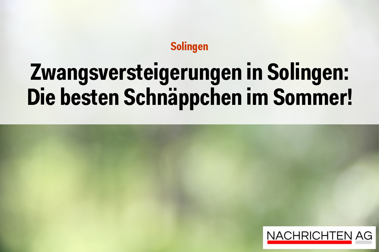 Zwangsversteigerungen in Solingen: Die besten Schnäppchen im Sommer!