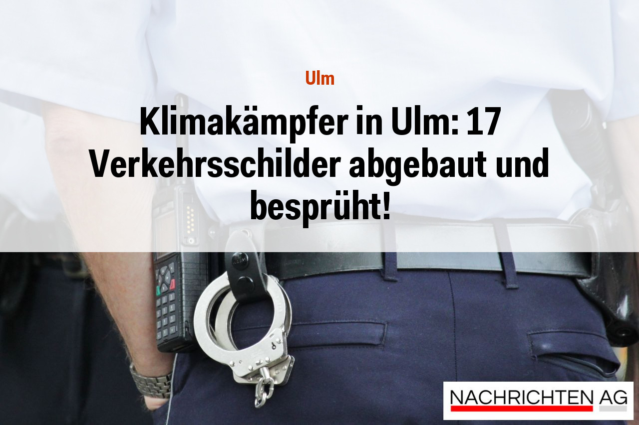 Klimakämpfer in Ulm: 17 Verkehrsschilder abgebaut und besprüht!