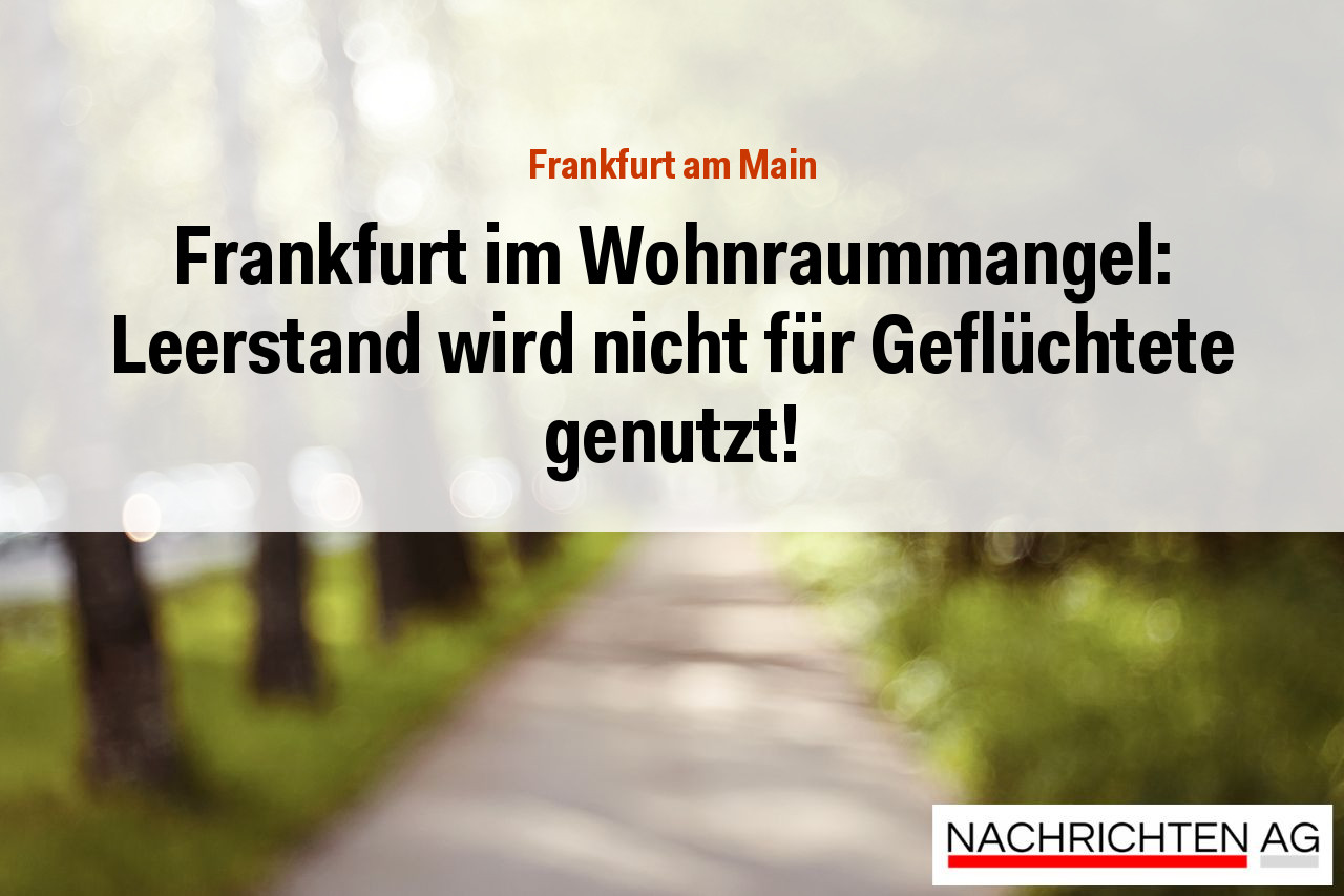 Frankfurt im Wohnraummangel: Leerstand wird nicht für Geflüchtete genutzt!
