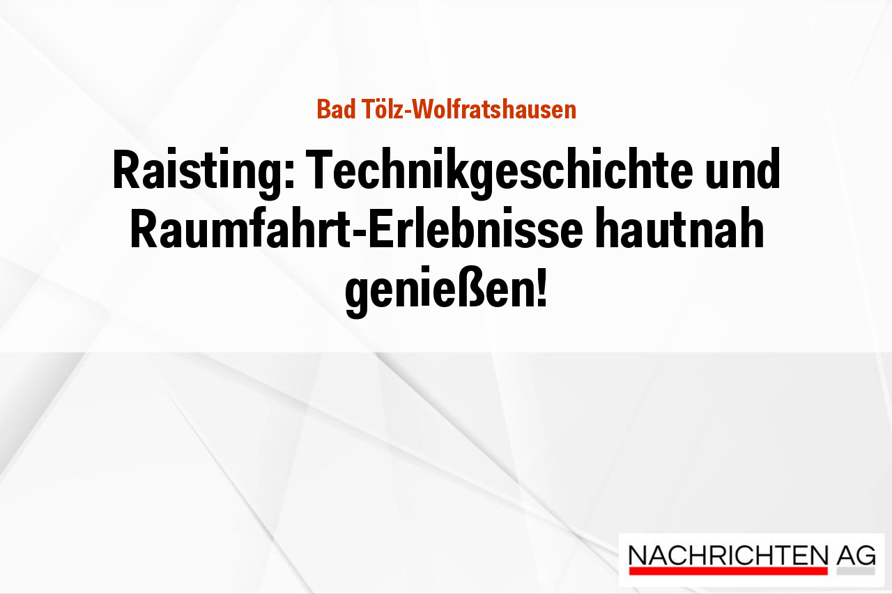Raisting: Technikgeschichte und Raumfahrt-Erlebnisse hautnah genießen!