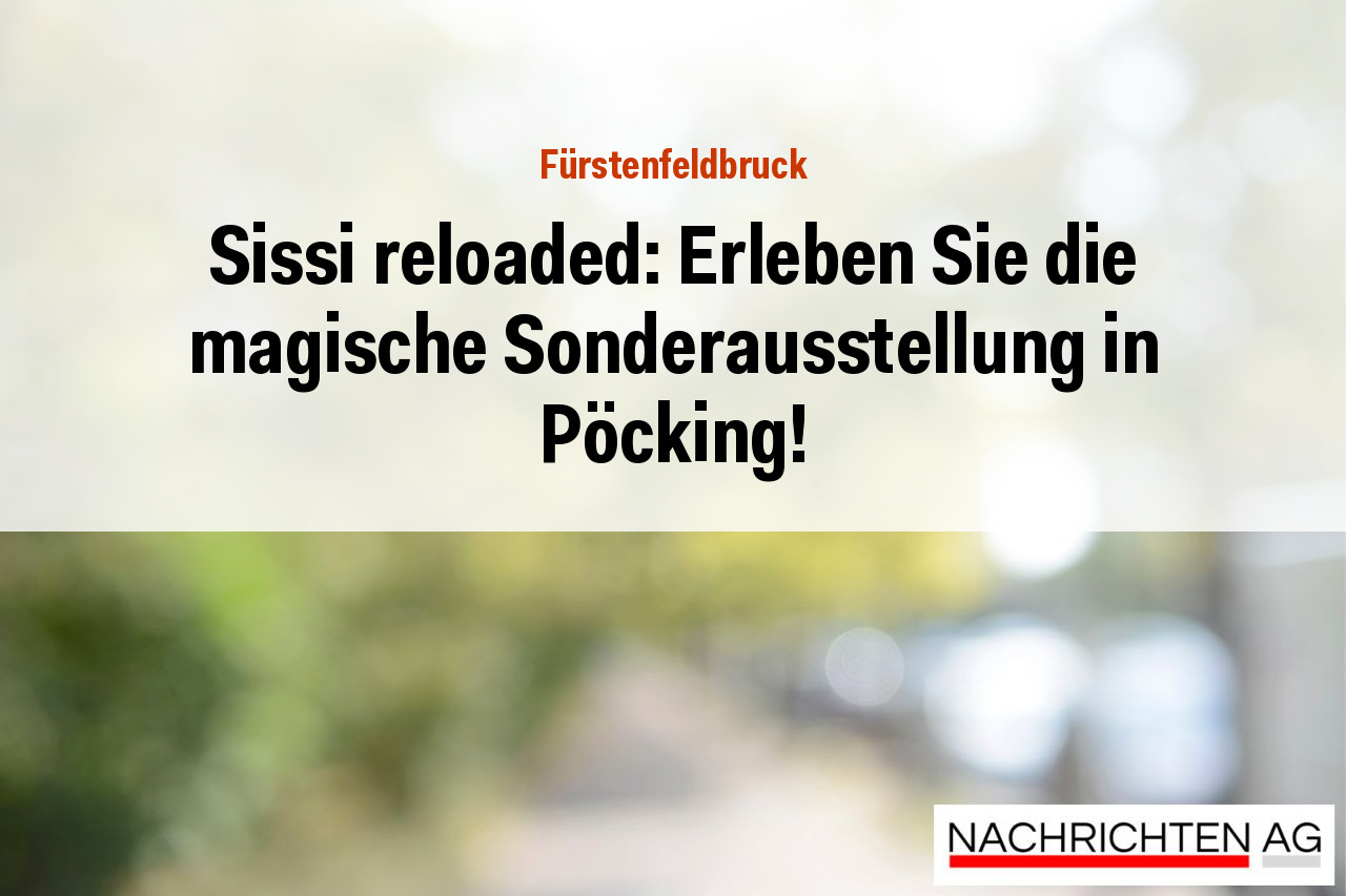 Sissi reloaded: Erleben Sie die magische Sonderausstellung in Pöcking!