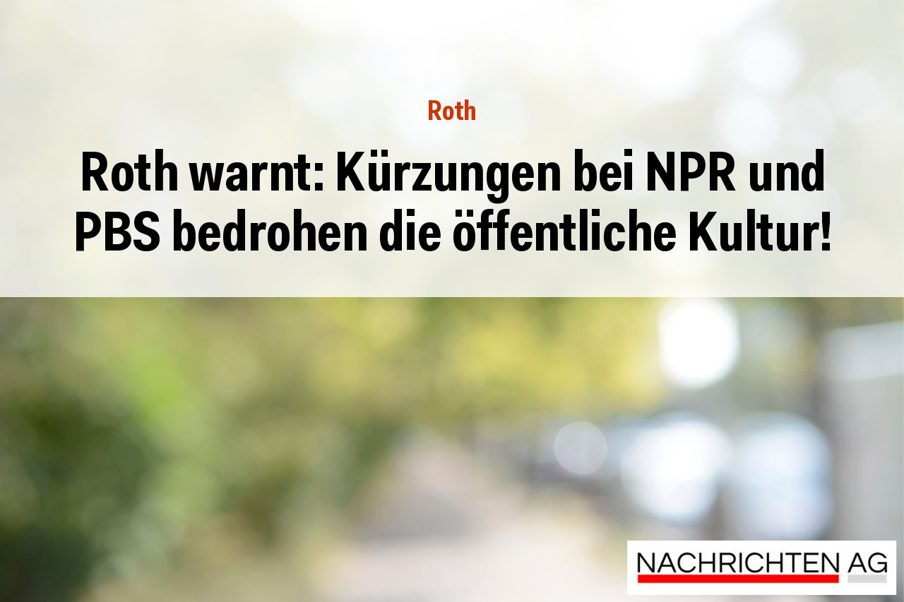 Roth warnt: Kürzungen bei NPR und PBS bedrohen die öffentliche Kultur!