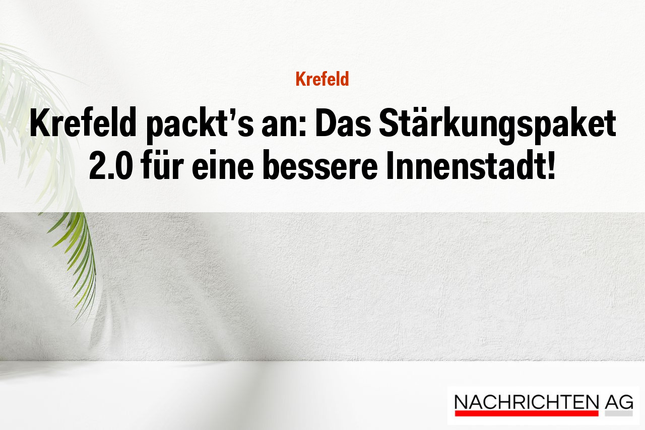 Krefeld packt's an: Das Stärkungspaket 2.0 für eine bessere Innenstadt!