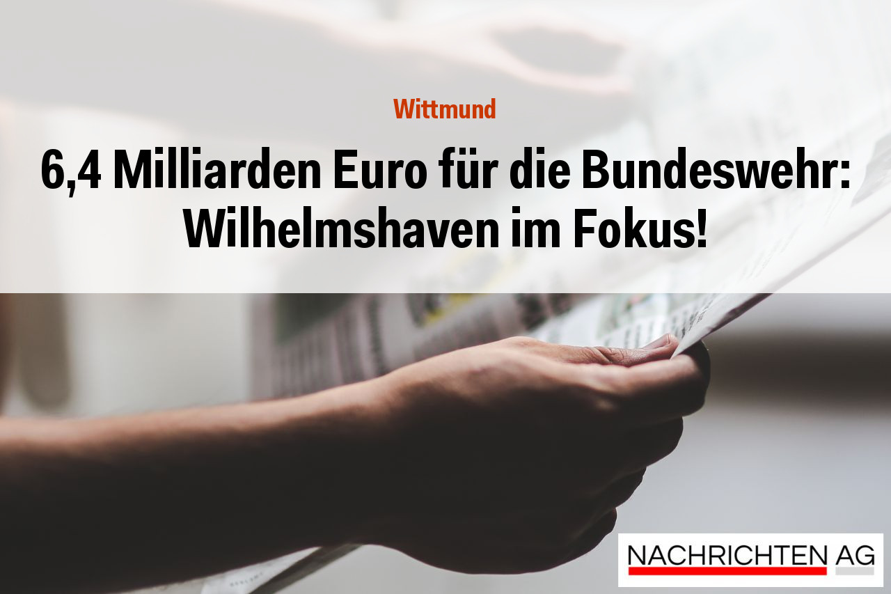 6,4 Milliarden Euro für die Bundeswehr: Wilhelmshaven im Fokus!