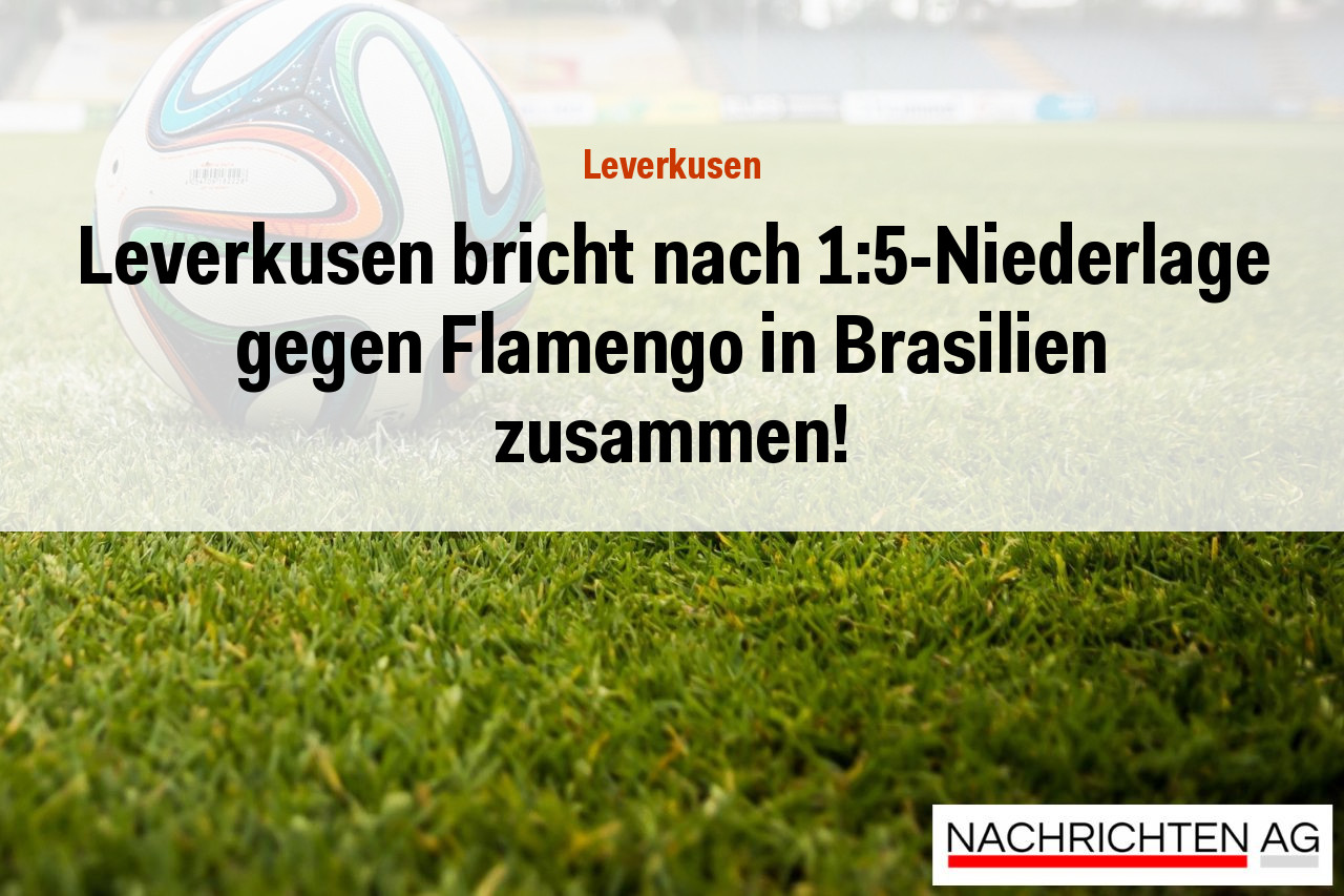 Leverkusen bricht nach 1:5-Niederlage gegen Flamengo in Brasilien zusammen!