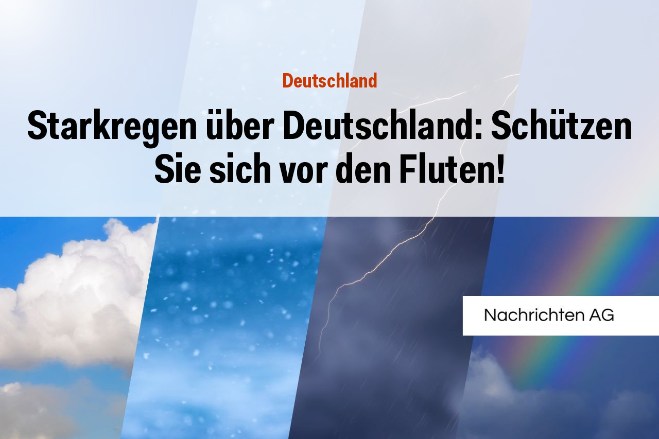 Starkregen über Deutschland: Schützen Sie sich vor den Fluten!