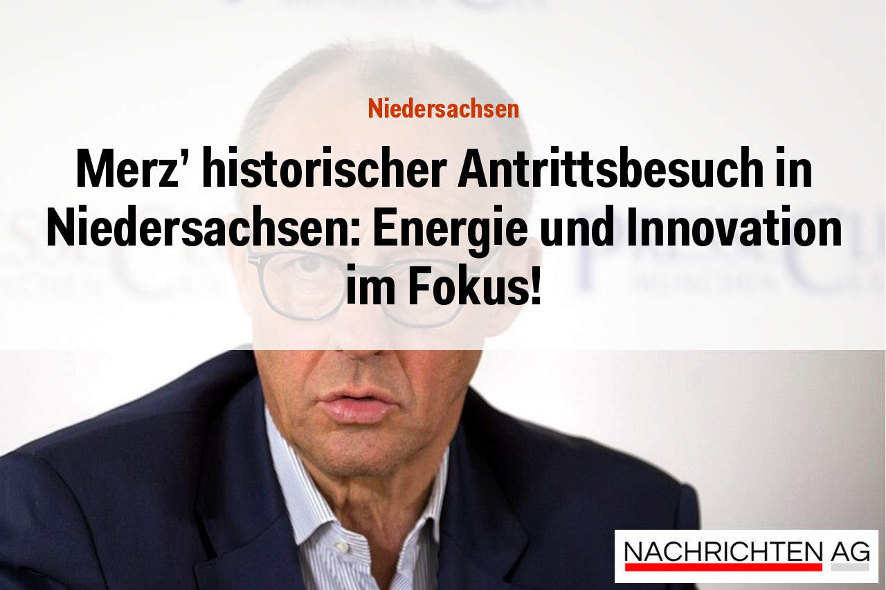 Merz’ historischer Antrittsbesuch in Niedersachsen: Energie und Innovation im Fokus!