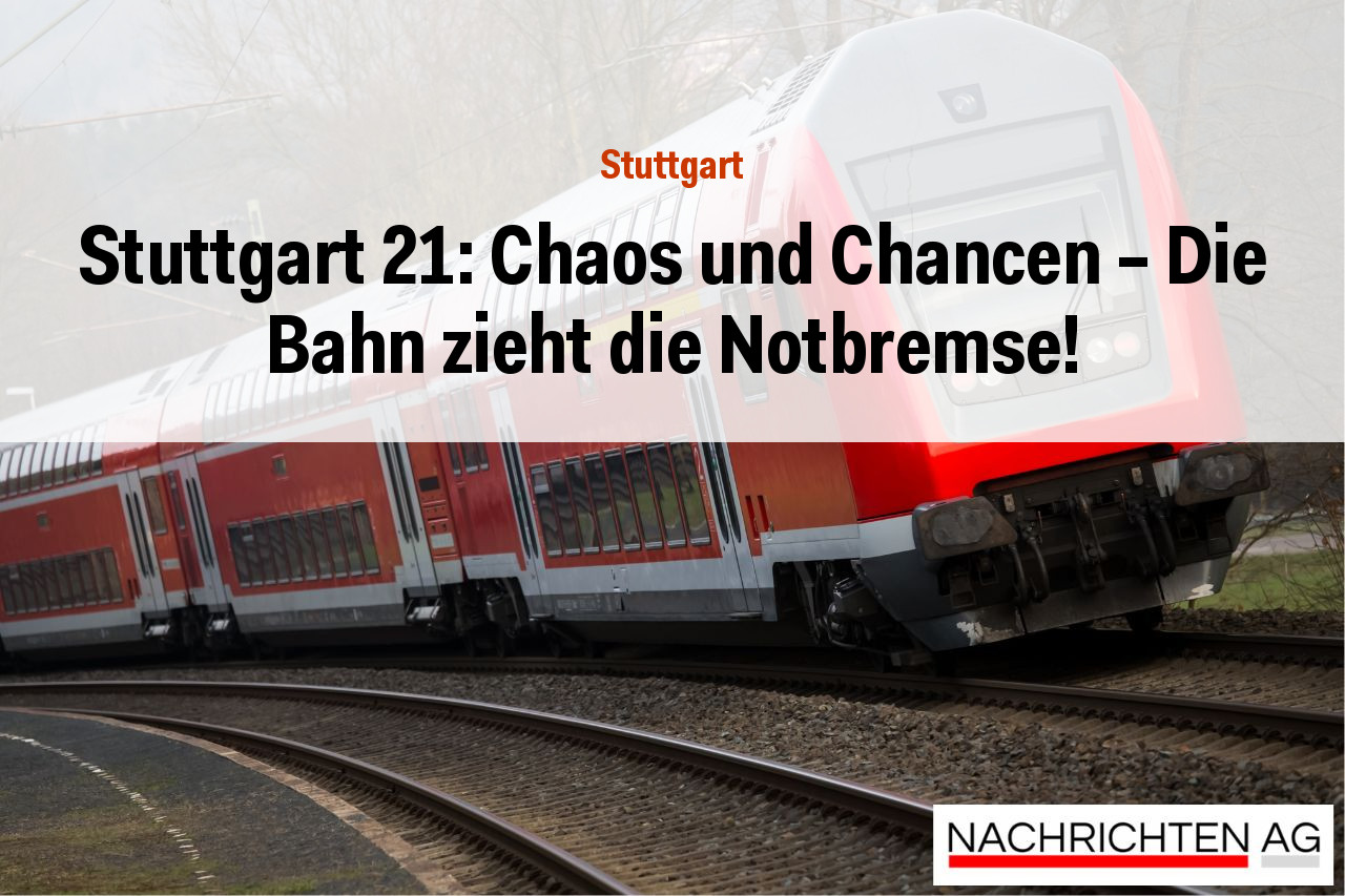 Stuttgart 21: Chaos und Chancen – Die Bahn zieht die Notbremse!