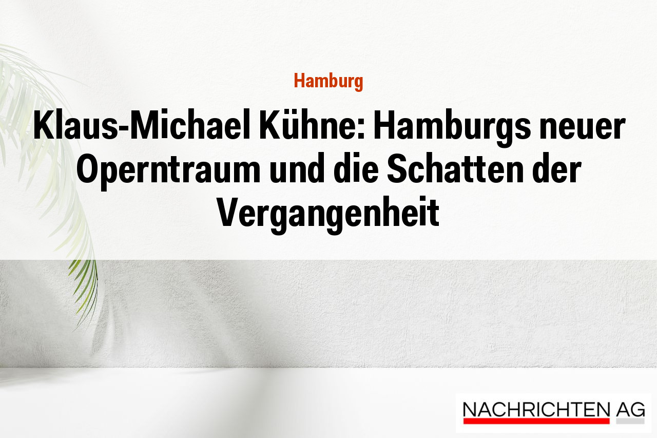 Klaus-Michael Kühne: Hamburgs neuer Operntraum und die Schatten der Vergangenheit