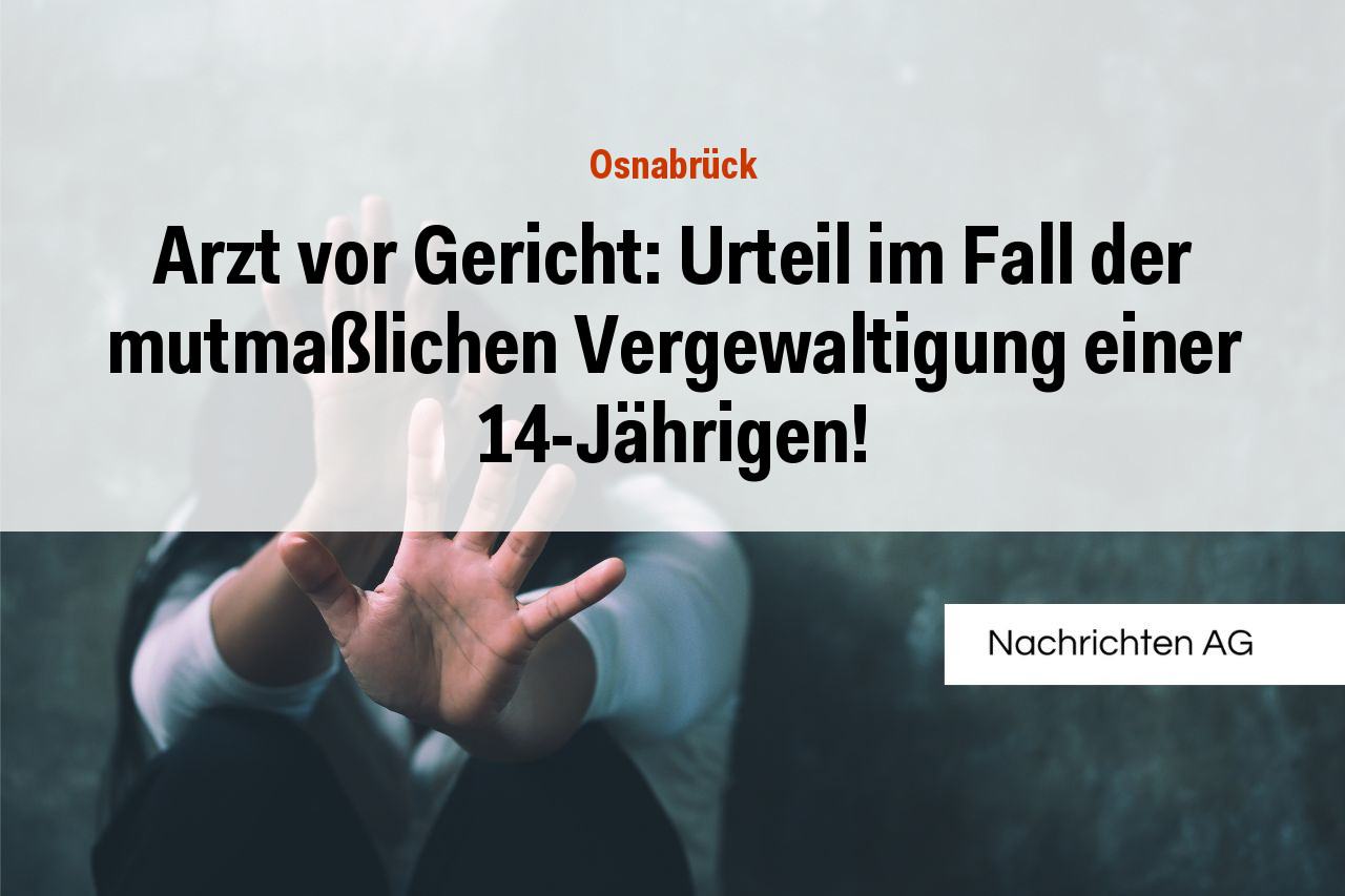 Arzt vor Gericht: Urteil im Fall der mutmaßlichen Vergewaltigung einer 14-Jährigen!